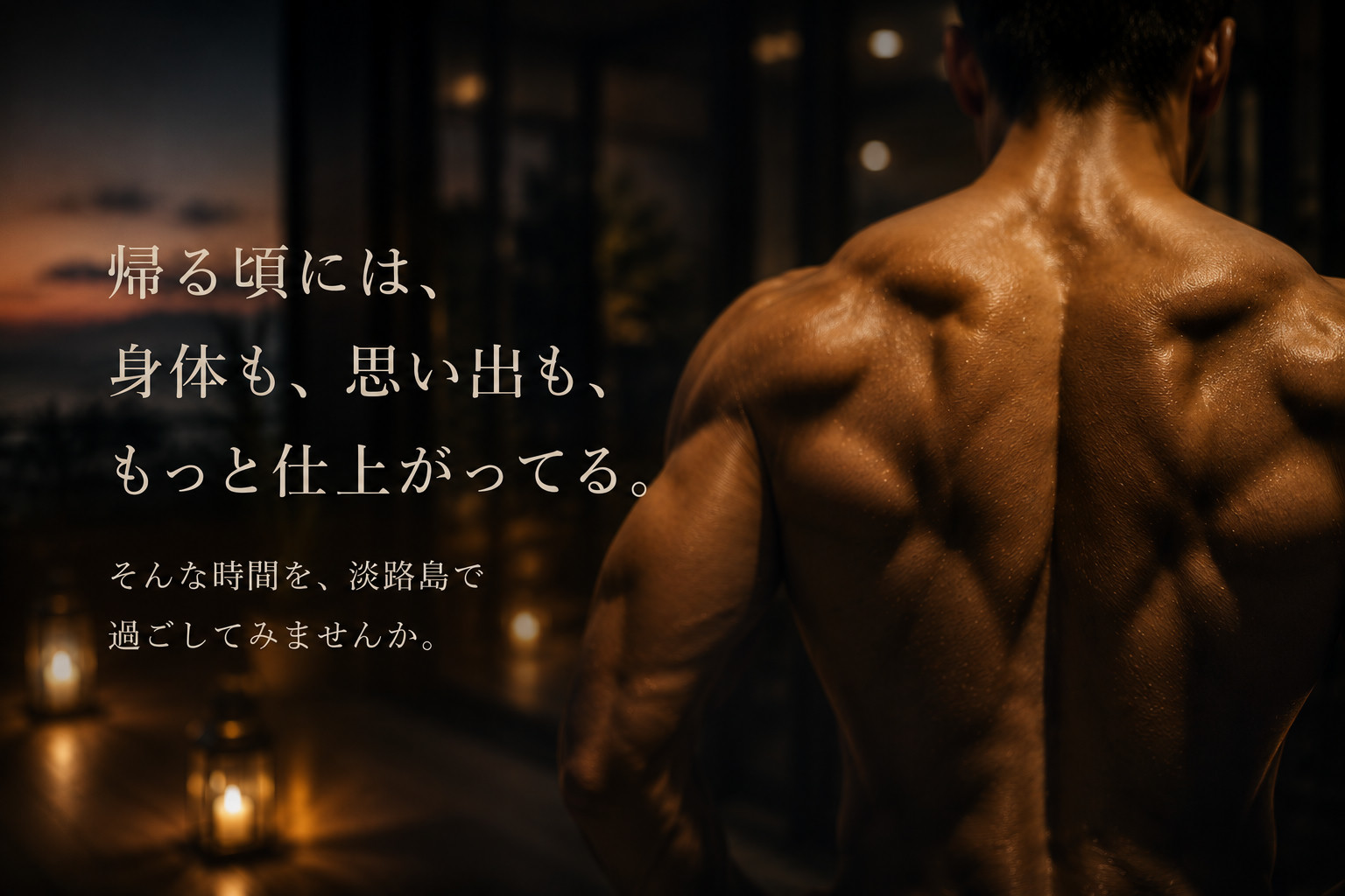 帰る頃には、身体も、思い出も、もっと仕上がってる。